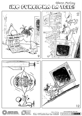 Glenn McCoy

10

¡NO FUNCIONA LA TELE!

11

9

12
PROGRAMA
NACIONAL DE

lectura Y
escritura

Glenn McCoy

¡NO FUNCIONA LA TELE!

LOS PLACERES DEL ORO, GRO.

actiludis.com

 