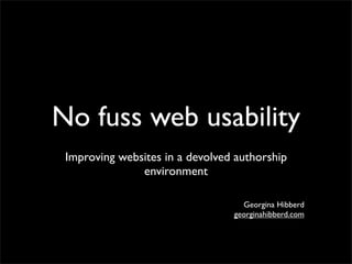 No fuss web usability
 Improving websites in a devolved authorship
               environment

                                   Georgina Hibberd
                                 georginahibberd.com
 
