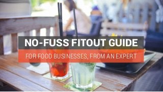 FOR FOOD BUSINESSES, FROM AN EXPERT
NO-FUSS FITOUT GUIDE
 