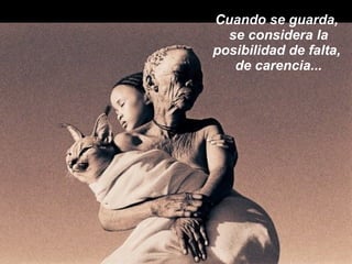 Cuando se guarda,  se considera la posibilidad de falta,  de carencia... 