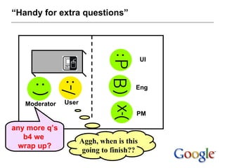 “ Handy for extra questions” UI Eng PM Moderator User any more q’s b4 we  wrap up? Aggh, when is this going to finish?? 