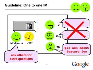 Guideline: One to one IM UI Eng PM Moderator User pls ask about  feature foo ask others for extra questions 