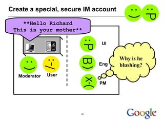 Create a special, secure IM account UI Eng PM Moderator User **Hello Richard This is your mother** Why is he blushing? 