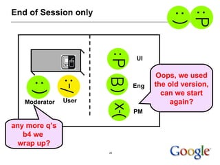 End of Session only UI Eng PM Moderator User Oops, we used the old version, can we start again? any more q’s b4 we  wrap up? 