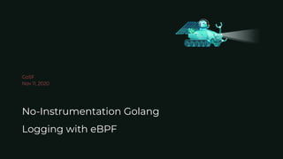 GoSF
Nov 11, 2020
No-Instrumentation Golang
Logging with eBPF
 