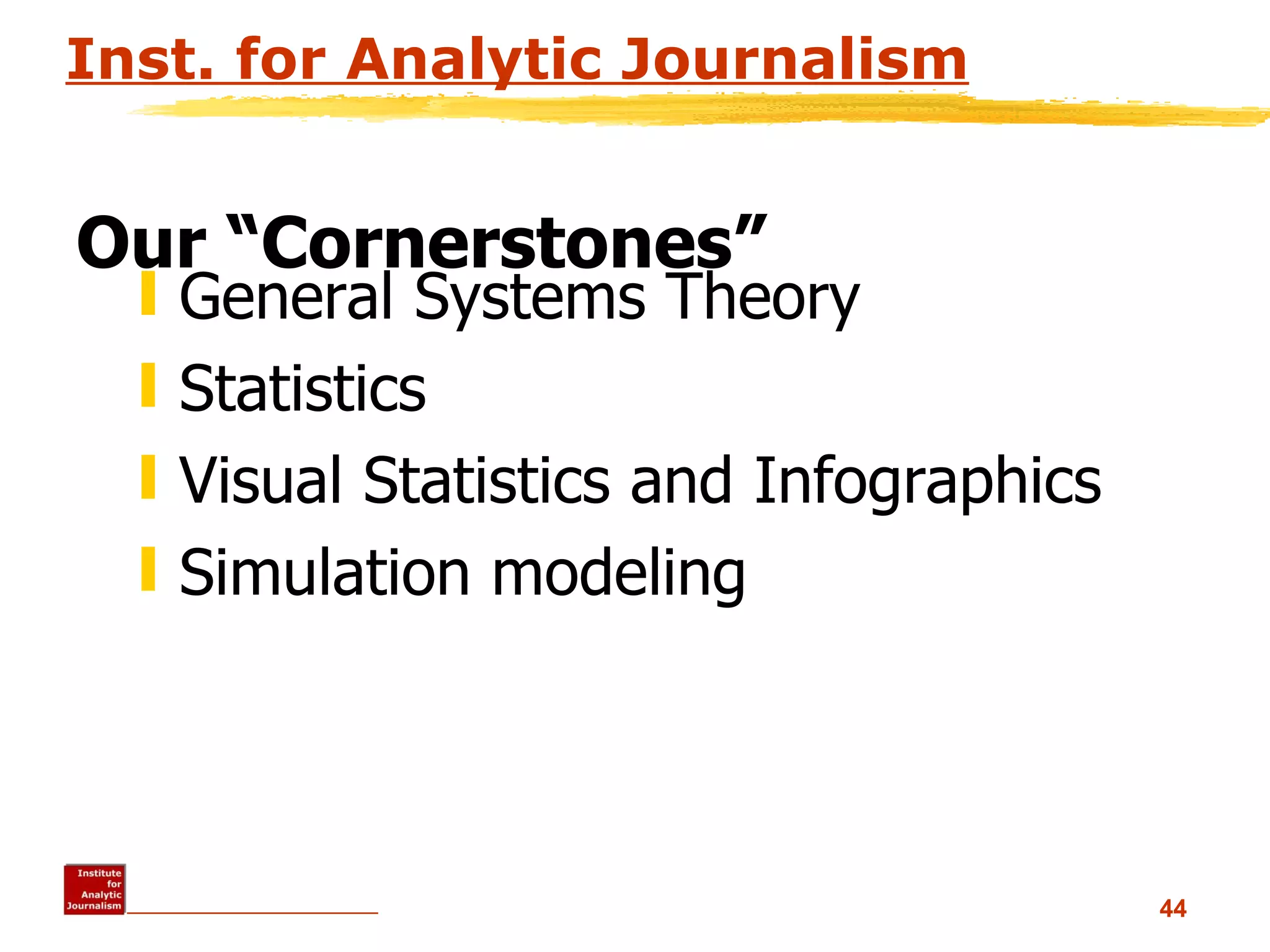 Inst. for Analytic Journalism General Systems Theory Statistics Visual Statistics and Infographics Simulation modeling Our “Cornerstones” 