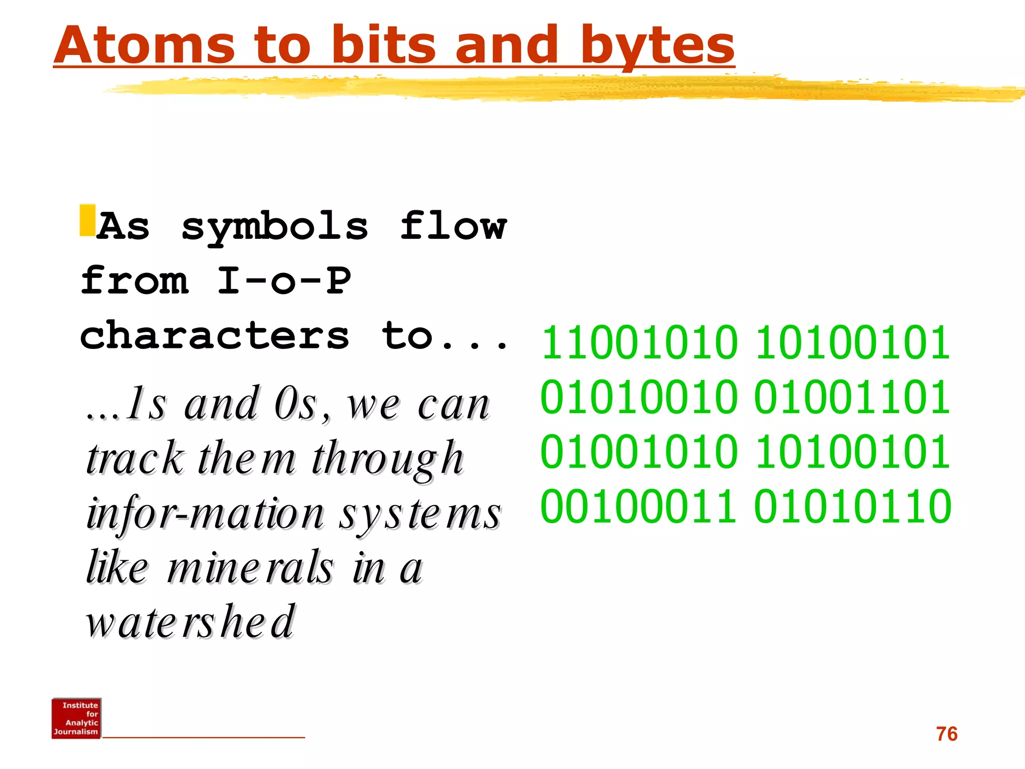Atoms to bits and bytes ...1s and 0s, we can track them through infor-mation systems like minerals in a watershed As symbols flow from I-o-P characters to...   11001010 10100101 01010010 01001101 01001010 10100101 00100011 01010110 
