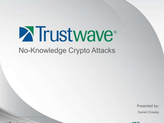 COPYRIGHT TRUSTWAVE 2011
Presented by:
No-Knowledge Crypto Attacks
Daniel Crowley
 