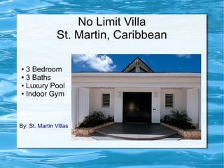 No Limit Villa
                St. Martin, Caribbean

● 3 Bedroom
● 3 Baths

● Luxury Pool

● Indoor Gym




By: St. Martin Villas
 
