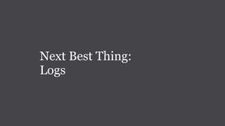 Next Best Thing:
Logs
 