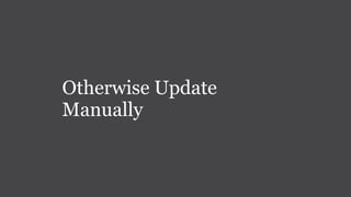 Otherwise Update
Manually
 