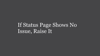 If Status Page Shows No
Issue, Raise It
 