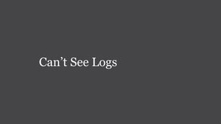Can’t See Logs
 