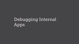 Debugging Internal
Apps
 