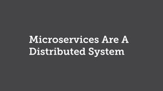 Microservices Are A
Distributed System
 