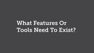 What Features Or
Tools Need To Exist?
 