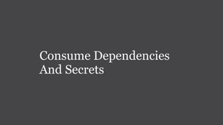 Consume Dependencies
And Secrets
 
