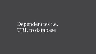 Dependencies i.e.
URL to database
 