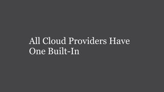 All Cloud Providers Have
One Built-In
 