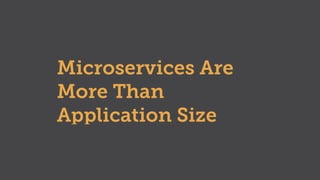 Microservices Are
More Than
Application Size
 