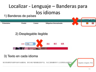 Localizar 
-­‐ 
Lenguaje 
– 
Banderas 
para 
los 
idiomas 
43 
1) Banderas de países 
2) Desplegable ilegible 
3) Texto en cada idioma 
 