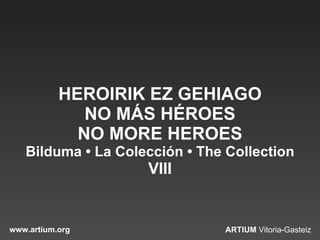 HEROIRIK EZ GEHIAGO NO MÁS HÉROES NO MORE HEROES Bilduma • La Colección • The Collection VIII 