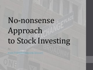 No-nonsense
Approach
to Stock Investing
By
www.ProfitableInvestingTips.com
 