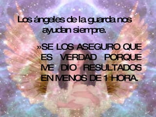 SE LOS ASEGURO QUE ES VERDAD PORQUE ME DIO RESULTADOS EN MENOS DE 1 HORA. Los ángeles de la guarda nos ayudan siempre.
