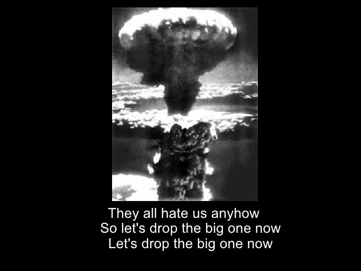 Image result for they all hate us anyhow lets drop the big one now