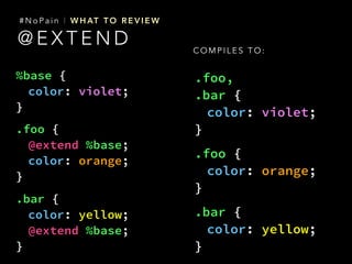 %base {
color: violet;
}
.foo {
@extend %base;
color: orange;
}
.bar {
color: yellow;
@extend %base;
}
.foo,
.bar {
color:...