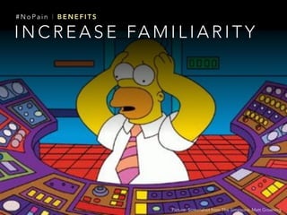 I N C R E A S E FA M I L I A R I T Y
# N o P a i n | B E N E F I T S
Picture: Screenshot from The Simpsons, Matt Groening
 