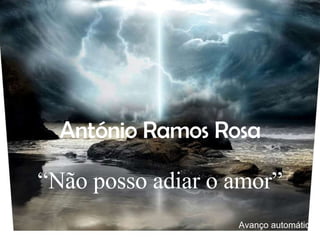 António Ramos Rosa “ Não posso adiar o amor” Avanço automático 