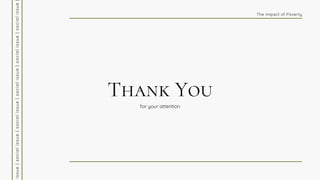 Thank You
i
s
s
u
e
|
s
o
c
i
a
l
i
s
s
u
e
|
s
o
c
i
a
l
i
s
s
u
e
|
s
o
c
i
a
l
i
s
s
u
e
|
s
o
c
i
a
l
i
s
s
u
e
|
s
o
c
i
a
l
i
s
s
u
e
The Impact of Poverty
for your attention
 