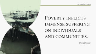 Poverty inflicts
immense suffering
on individuals
and communities.
The Impact of Poverty
| Murad Nasser
 