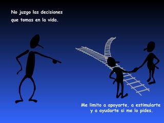 No juzgo las decisiones  que tomas en la vida.  Me limito a apoyarte, a estimularte  y a ayudarte si me lo pides. 