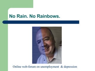 No Rain. No Rainbows. Online web-forum on unemployment  & depression 