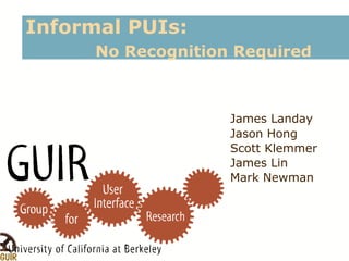 Informal PUIs:
No Recognition Required
James Landay
Jason Hong
Scott Klemmer
James Lin
Mark Newman
 