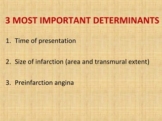 3 MOST IMPORTANT DETERMINANTS
1. Time of presentation
2. Size of infarction (area and transmural extent)
3. Preinfarction angina
 