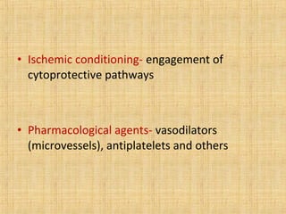 • Ischemic conditioning- engagement of
cytoprotective pathways
• Pharmacological agents- vasodilators
(microvessels), antiplatelets and others
 