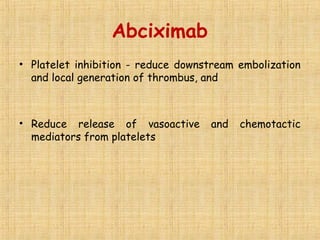 Abciximab
• Platelet inhibition - reduce downstream embolization
and local generation of thrombus, and
• Reduce release of vasoactive and chemotactic
mediators from platelets
 