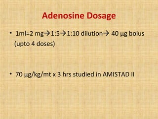 Adenosine Dosage
• 1ml=2 mg1:51:10 dilution 40 μg bolus
(upto 4 doses)
• 70 μg/kg/mt x 3 hrs studied in AMISTAD II
 