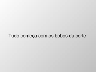 Tudo começa com os bobos da corte 