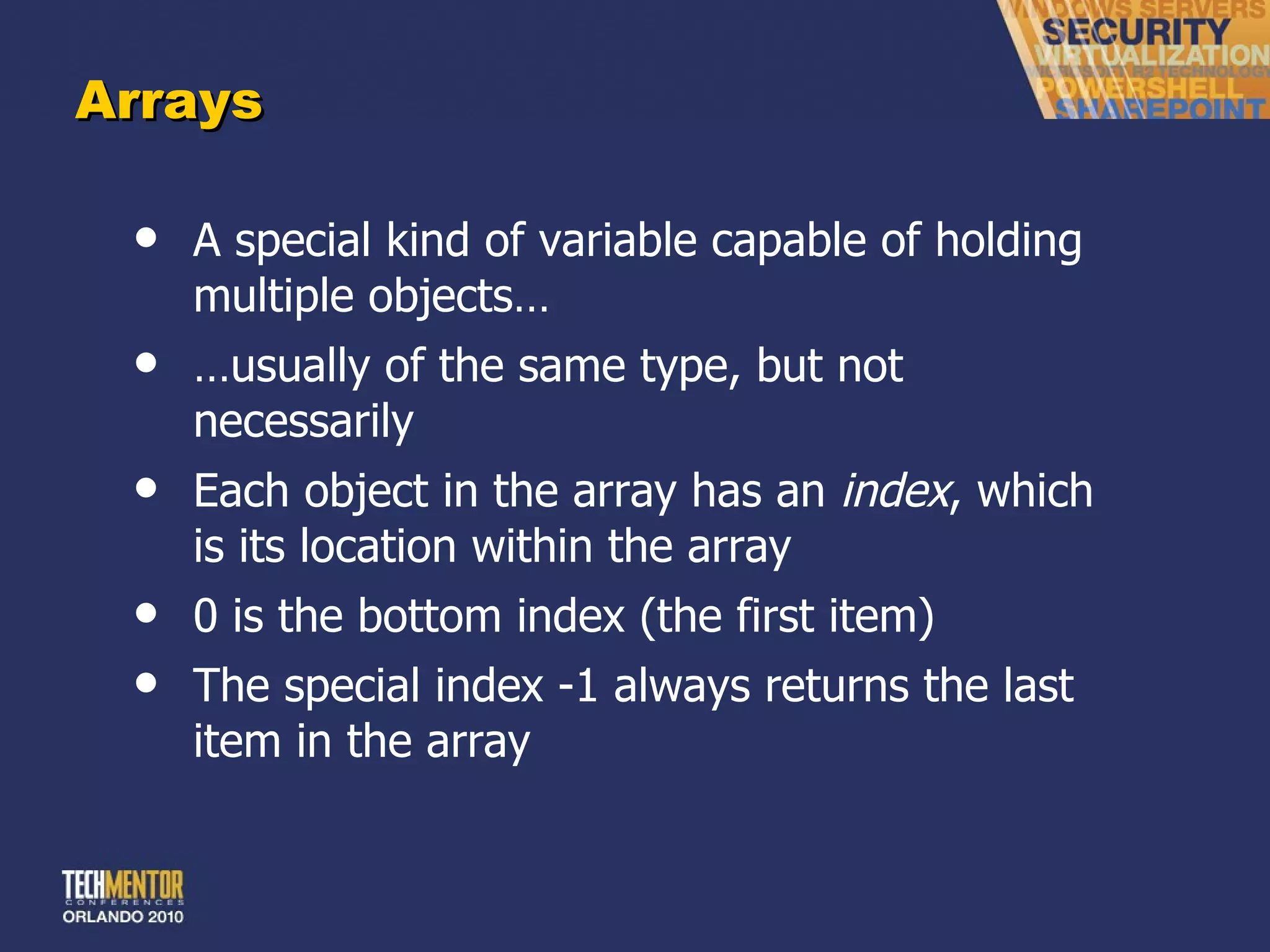 Arrays A special kind of variable capable of holding multiple objects… … usually of the same type, but not necessarily Each object in the array has an  index , which is its location within the array 0 is the bottom index (the first item) The special index -1 always returns the last item in the array 