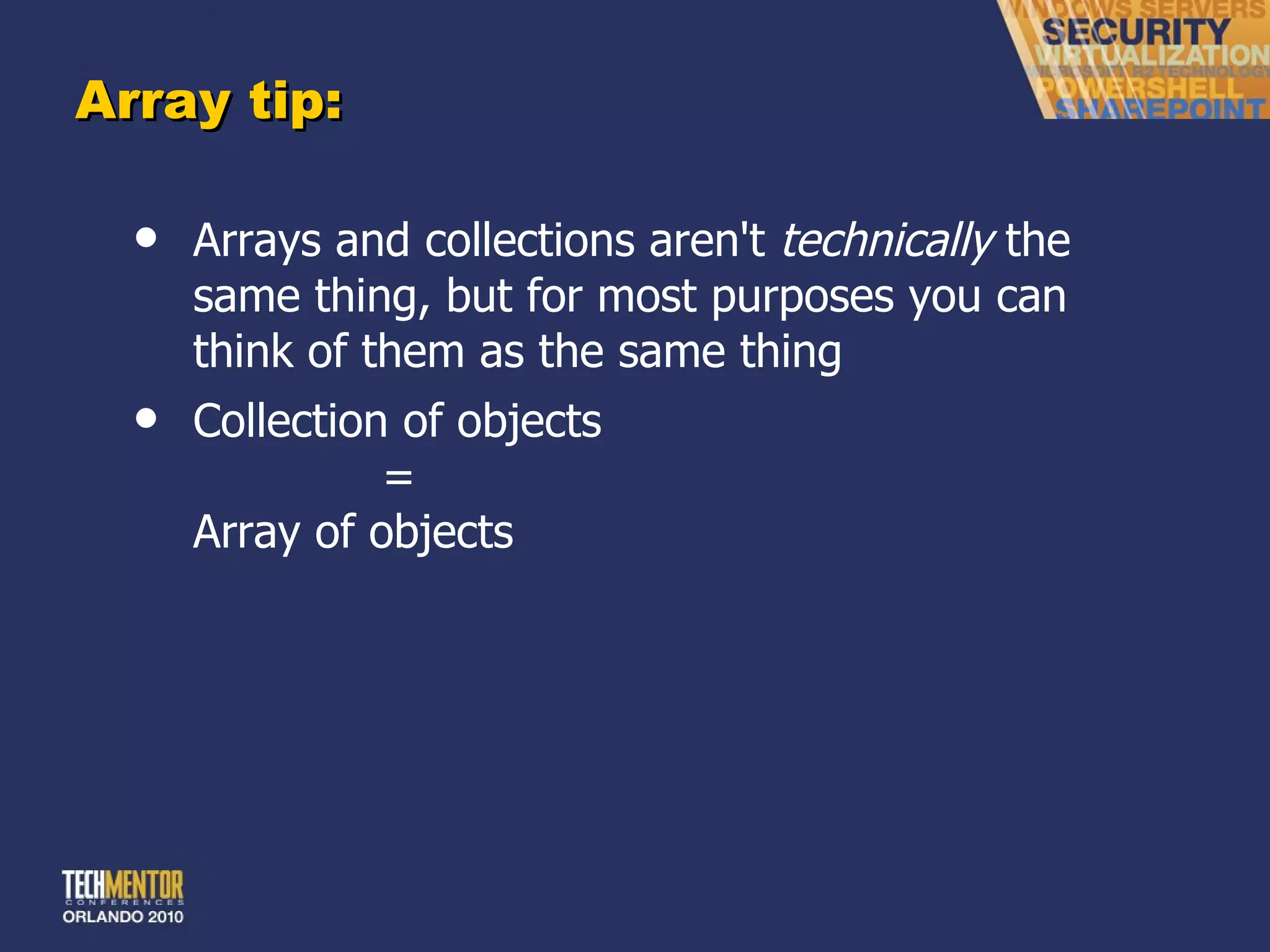 Array tip: Arrays and collections aren't  technically  the same thing, but for most purposes you can think of them as the same thing Collection of objects = Array of objects 