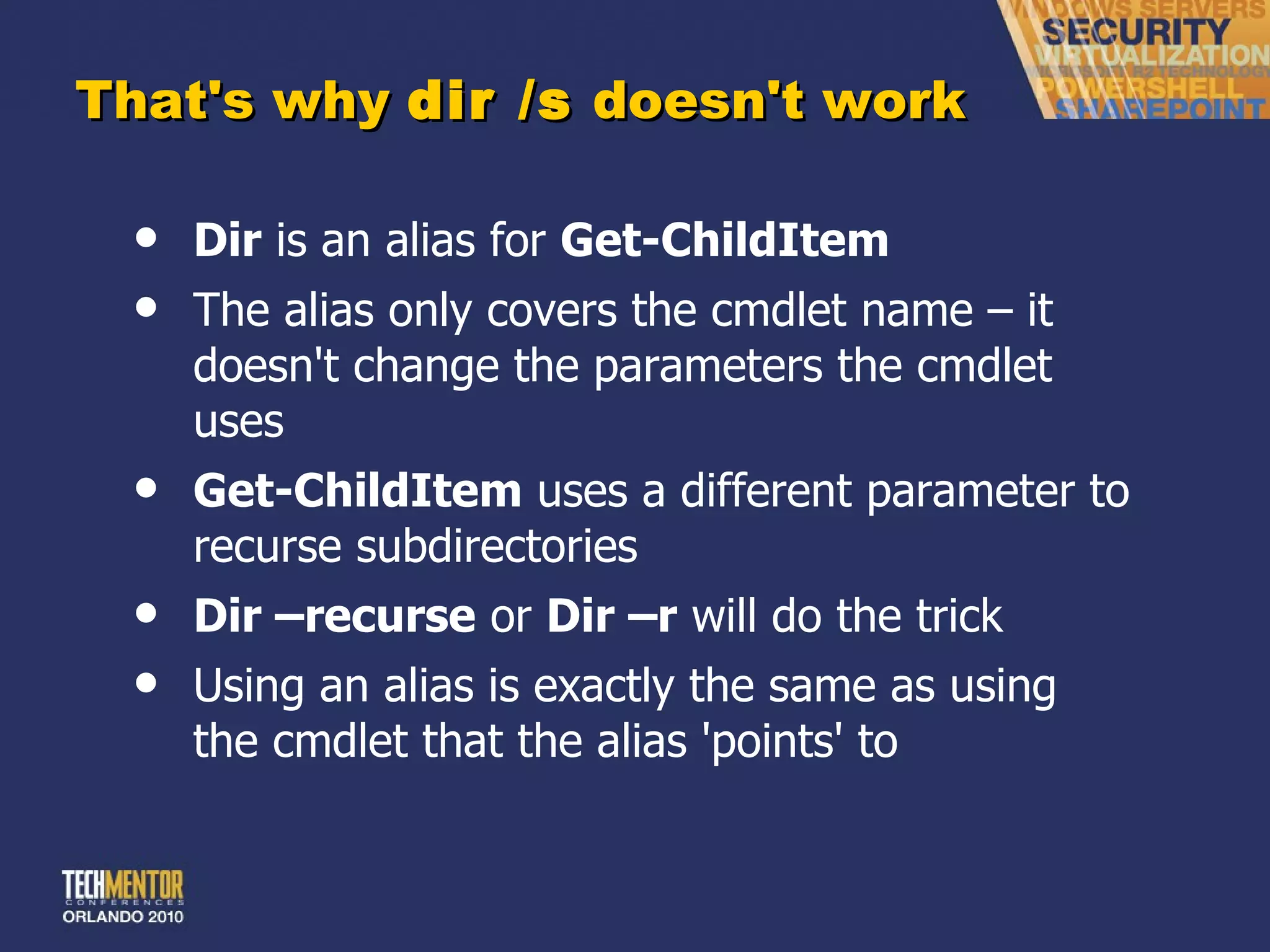 That's why  dir /s  doesn't work Dir  is an alias for  Get-ChildItem The alias only covers the cmdlet name – it doesn't change the parameters the cmdlet uses Get-ChildItem  uses a different parameter to recurse subdirectories Dir –recurse  or  Dir –r  will do the trick Using an alias is exactly the same as using the cmdlet that the alias 'points' to 