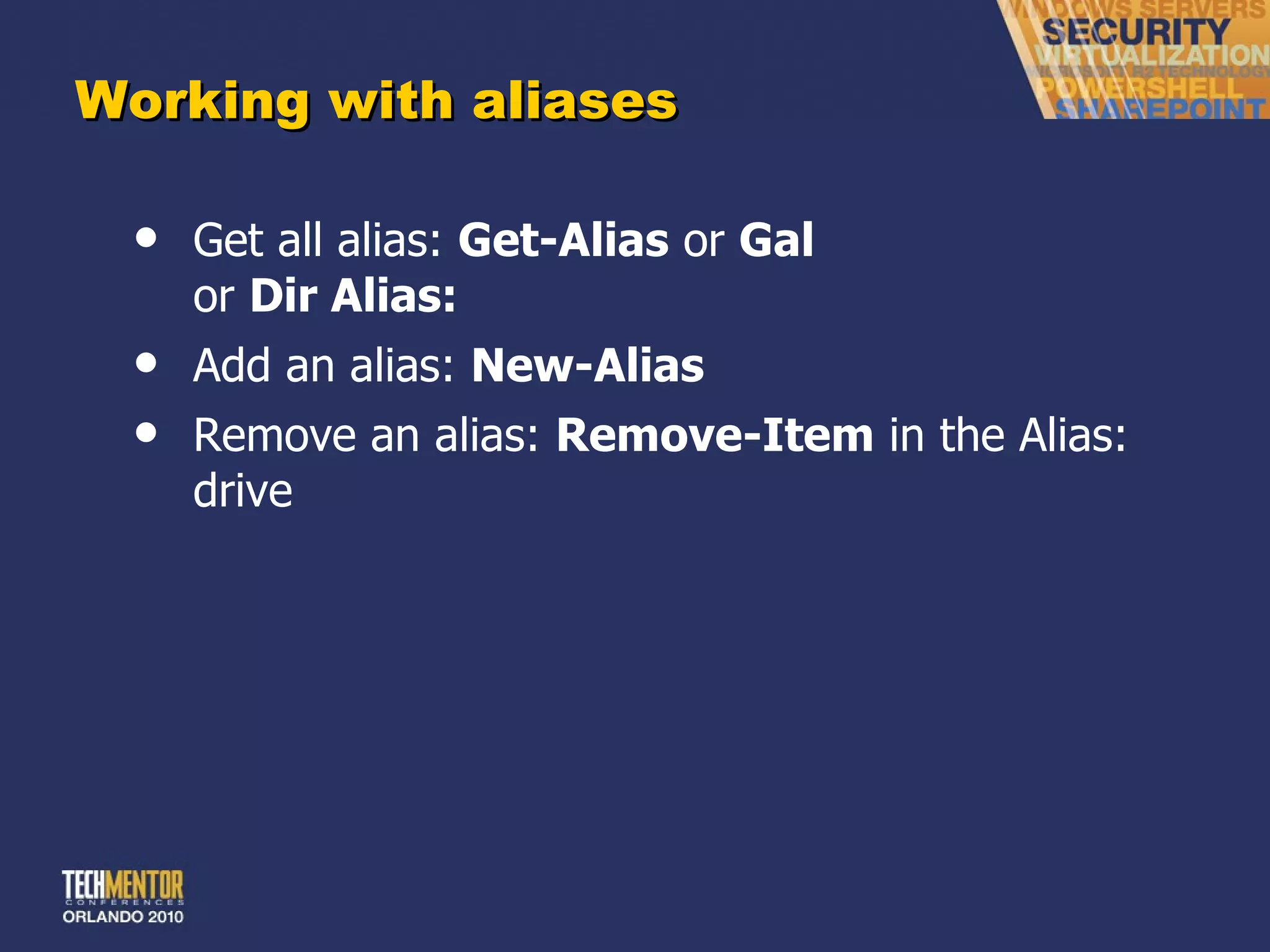 Working with aliases Get all alias:  Get-Alias  or  Gal or  Dir Alias: Add an alias:  New-Alias Remove an alias:  Remove-Item  in the Alias: drive 