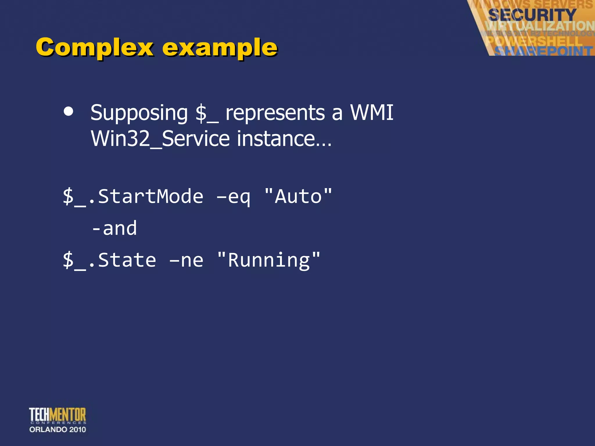 Complex example Supposing $_ represents a WMI Win32_Service instance… $_.StartMode –eq &quot;Auto&quot; -and $_.State –ne &quot;Running&quot; 