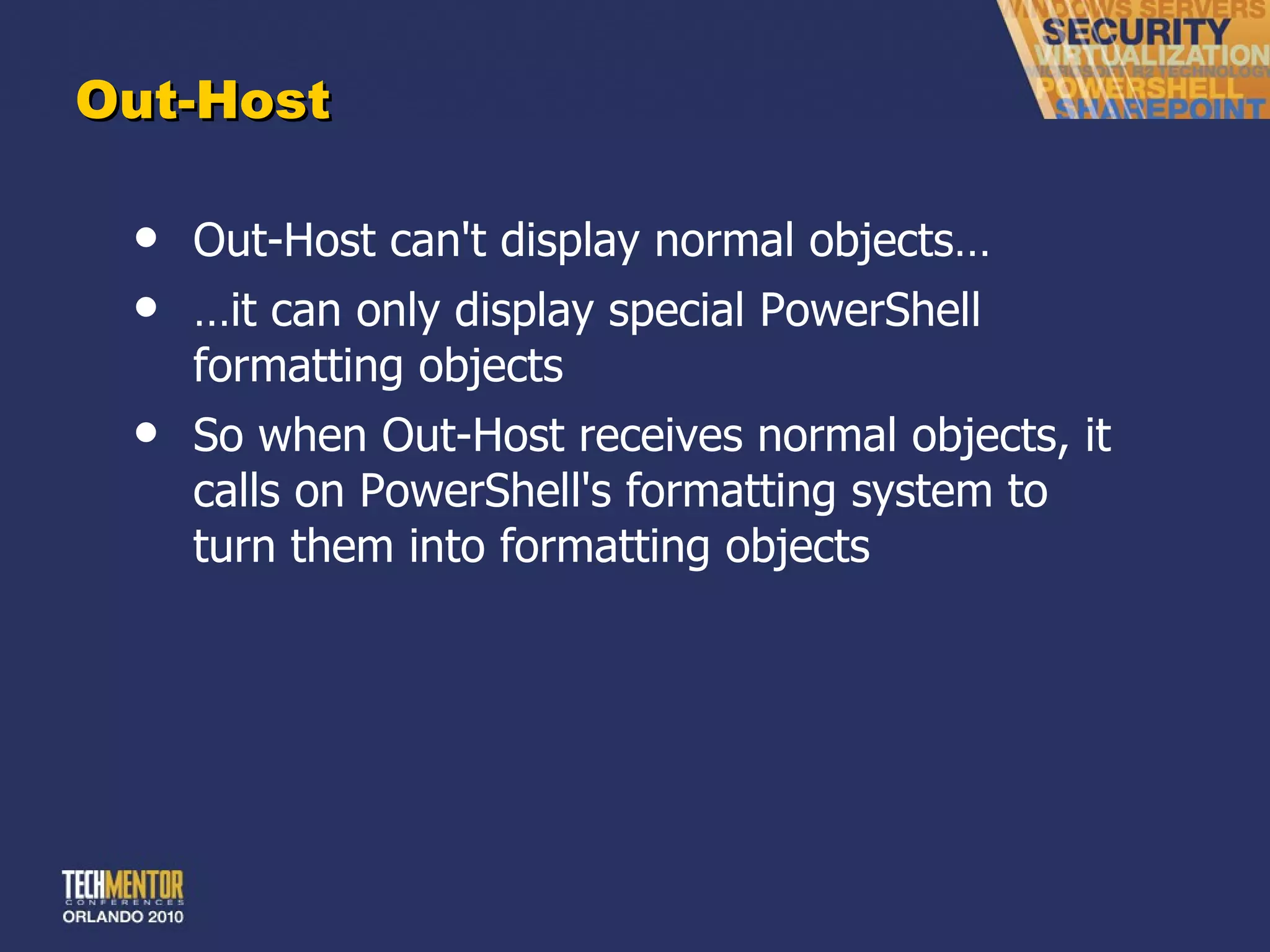 Out-Host Out-Host can't display normal objects… … it can only display special PowerShell formatting objects So when Out-Host receives normal objects, it calls on PowerShell's formatting system to turn them into formatting objects 