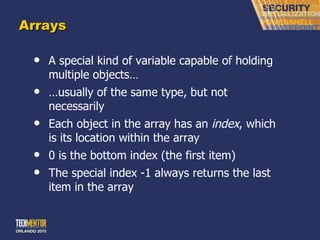Arrays A special kind of variable capable of holding multiple objects… … usually of the same type, but not necessarily Each object in the array has an  index , which is its location within the array 0 is the bottom index (the first item) The special index -1 always returns the last item in the array 