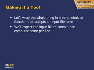 Making it a Tool Let ’s wrap the whole thing in a parameterized function that accepts an input filename We ’ll expect the input file to contain one computer name per line 